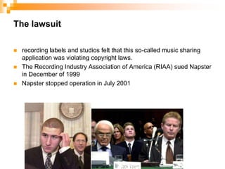 The lawsuitrecording labels and studios felt that this so-called music sharing application was violating copyright laws.The Recording Industry Association of America (RIAA) sued Napster in December of 1999Napster stopped operation in July 2001