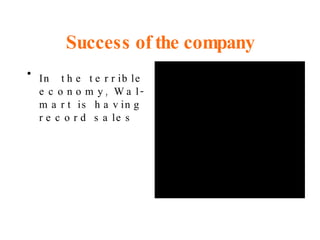 Success of the company In  the terrible economy, Wal-mart is having record sales 