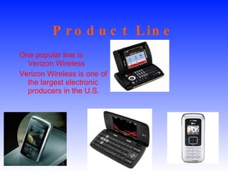 Product Line One popular line is Verizon Wireless Verizon Wireless is one of the largest electronic producers in the U.S. 