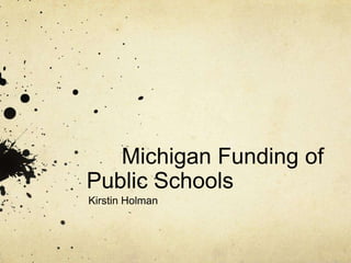 	Michigan Funding of Public Schools Kirstin Holman 