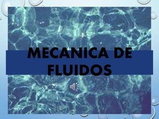MECANICA DE
FLUIDOS
 