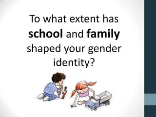 To what extent has
school and family
shaped your gender
     identity?
 