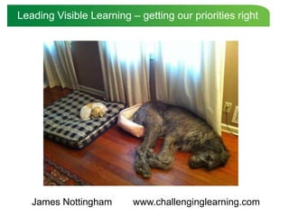Leading Visible Learning – getting our priorities right




   James Nottingham       www.challenginglearning.com
 