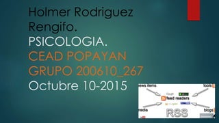 Holmer Rodriguez
Rengifo.
PSICOLOGIA.
CEAD POPAYAN
GRUPO 200610_267
Octubre 10-2015
 