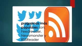 programas más
populares son:
Feedreader,
Newsmonster y
RSSReader
 