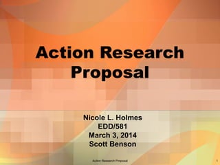 Action Research
Proposal
Nicole L. Holmes
EDD/581
March 3, 2014
Scott Benson
Action Research Proposal

1

 