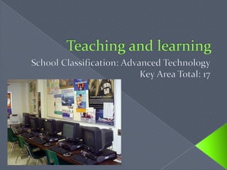 Teaching and learningSchool Classification: Advanced TechnologyKey Area Total: 17