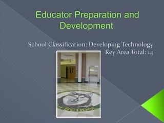 Educator Preparation and Development School Classification: Developing TechnologyKey Area Total: 14