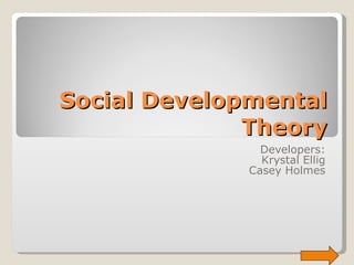 Social Developmental Theory Developers: Krystal Ellig Casey Holmes 