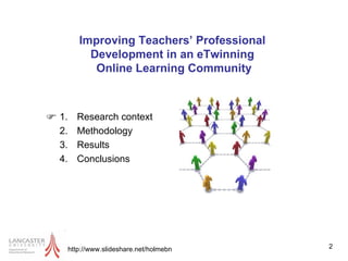 Improving Teachers’ Professional  Development in an eTwinning  Online Learning Community Research context Methodology Results Conclusions http://www.slideshare.net/holmebn 