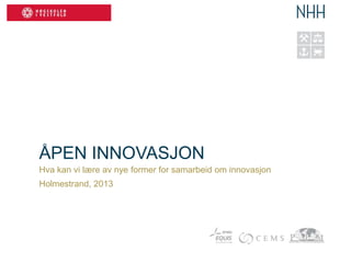 ÅPEN INNOVASJON
Hva kan vi lære av nye former for samarbeid om innovasjon
Holmestrand, 2013
 