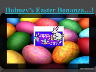 Holmey’s Easter Bonanza…! 