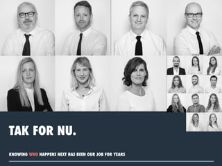 KNOWING WHO HAPPENS NEXT HAS BEEN OUR JOB FOR YEARS
TAK FOR NU.
v
 