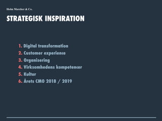 1. Digital transformation
STRATEGISK INSPIRATION
2. Customer experience
4. Virksomhedens kompetencer
5. Kultur
6. Årets CMO 2018 / 2019
3. Organisering
 