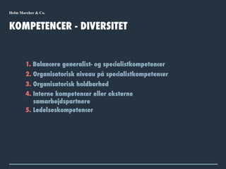 1. Balancere generalist- og specialistkompetencer
KOMPETENCER - DIVERSITET
2. Organisatorisk niveau på specialistkompetencer
4. Interne kompetencer eller eksterne
samarbejdspartnere
5. Ledelseskompetencer
3. Organisatorisk holdbarhed
 