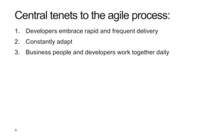 10
Central tenets to the agile process:
1. Developers embrace rapid and frequent delivery
2. Constantly adapt
3. Business ...