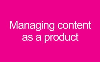 Managing content
as a product
 