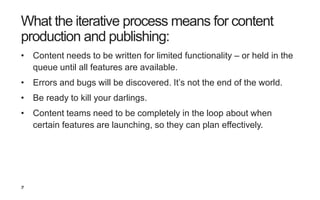 37
What the iterative process means for content
production and publishing:
• Content needs to be written for limited funct...