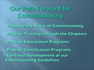 Promote the Value of Commissioning Provide Training through the Chapters Provide Educational Programs Provide Certification Programs Continue Development of our  Commissioning Guidelines 