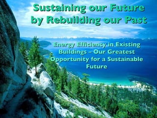 Sustaining our Future by Rebuilding our Past Energy Efficiency in Existing Buildings – Our Greatest Opportunity for a Sustainable Future 
