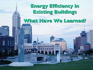 Energy Efficiency in Existing Buildings What Have We Learned? 
