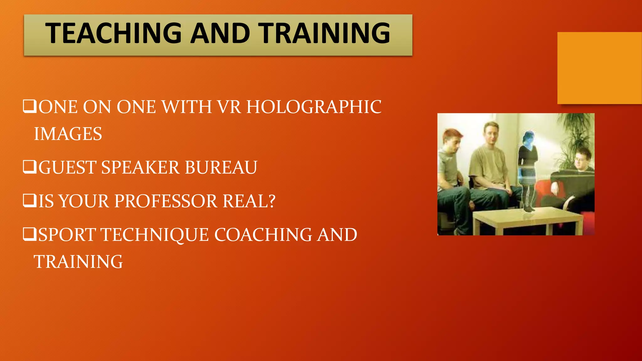 TEACHING AND TRAINING
ONE ON ONE WITH VR HOLOGRAPHIC
IMAGES
GUEST SPEAKER BUREAU
IS YOUR PROFESSOR REAL?
SPORT TECHNIQUE COACHING AND
TRAINING

 