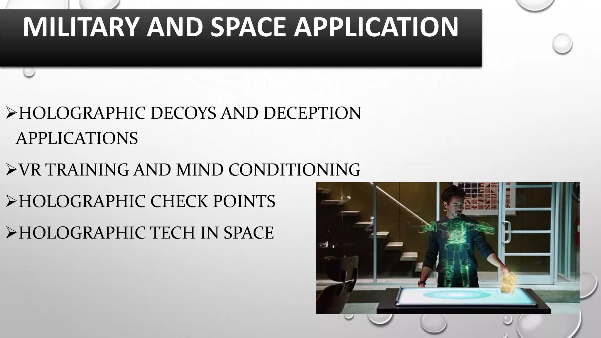 MILITARY AND SPACE APPLICATION
HOLOGRAPHIC DECOYS AND DECEPTION
APPLICATIONS

VR TRAINING AND MIND CONDITIONING
HOLOGRAPHIC CHECK POINTS
HOLOGRAPHIC TECH IN SPACE

 