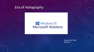 Era of Holography
Microsoft Hololens
Gagandeep Singh
8028421
 