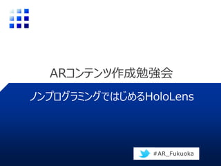 ARコンテンツ作成勉強会
ノンプログラミングではじめるHoloLens
#AR_Fukuoka
 