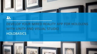 DEVELOP YOUR MIXED REALITY APP FOR HOLOLENS
WITH UNITY AND VISUAL STUDIO
HOLOBASICS
 