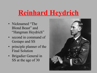 Reinhard Heydrich Nicknamed “The Blond Beast” and “Hangman Heydrich” second in command of Gestapo and SS principle planner of the Final Solution Brigadier General in SS at the age of 30 
