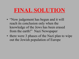 FINAL SOLUTION “Now judgement has begun and it will reach its conclusion only when the knowledge of the Jews has been erased from the earth!”  Nazi Newspaper there were 3 phases of the Nazi plan to wipe out the Jewish population of Europe 