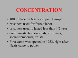 CONCENTRATION 100 of these in Nazi-occupied Europe prisoners used for forced labor prisoners usually lasted less than 1/2 year communists, homosexuals, criminals, social-democrats, artists. First camp was opened in 1933, right after Nazis came to power 
