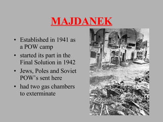 MAJDANEK Established in 1941 as a POW camp started its part in the Final Solution in 1942 Jews, Poles and Soviet POW’s sent here had two gas chambers to exterminate 