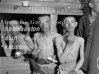 “ Holocaust” from the Greek  word  holókauston   olon  ="completely"  kauston  ="burnt" 