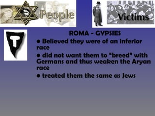 ROMA - GYPSIES Believed they were of an inferior race did not want them to “breed” with Germans and thus weaken the Aryan race treated them the same as Jews 