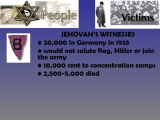 JEHOVAH’S WITNESSES 20,000 in Germany in 1933 would not salute flag, Hitler or join the army 10,000 sent to concentration camps 2,500-5,000 died 