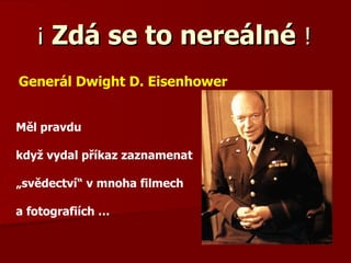 ¡  Zdá se to nereálné   !  Generál Dwight D. Eisenhower Měl pravdu když vydal příkaz zaznamenat „ svědectví“ v mnoha filmech a fotografiích … 