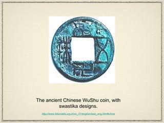 The ancient Chinese WuShu coin, with swastika designs. http://www.falundafa.org.il/ver_01/english/wan_eng.htm#china 