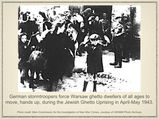 German stormtroopers force Warsaw ghetto dwellers of all ages to move, hands up, during the Jewish Ghetto Uprising in April-May 1943.  Photo credit: Main Commission for the Investigation of Nazi War Crimes, courtesy of USHMM Photo Archives. 