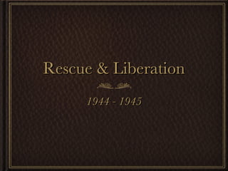 Rescue & Liberation 1944 - 1945 