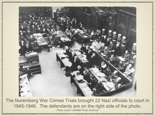 The Nuremberg War Crimes Trials brought 22 Nazi officials to court in 1945-1946.  The defendants are on the right side of the photo. Photo credit: USHMM Photo Archives 