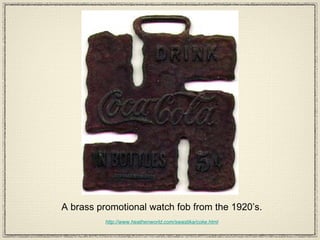 A brass promotional watch fob from the 1920’s. http://www.heathenworld.com/swastika/coke.html 