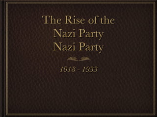 The Rise of the Nazi Party Nazi Party 1918 - 1933 