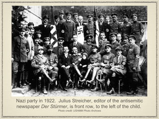 Nazi party in 1922.  Julius Streicher, editor of the antisemitic newspaper  Der Stürmer , is front row, to the left of the child.  Photo credit: USHMM Photo Archives 