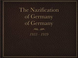 The Nazification of Germany of Germany 1933 - 1939 