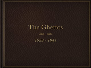 The Ghettos 1939 - 1941 