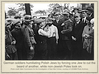 German soldiers humiliating Polish Jews by forcing one Jew to cut the beard of another, while non-Jewish Poles look on. Photo credit: Main Commission for the Investigation of Nazi War Crimes, courtesy of USHMM Photo Archives. 