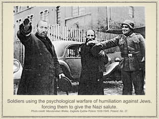 Soldiers using the psychological warfare of humiliation against Jews, forcing them to give the Nazi salute. Photo credit: Meczenstwo Walka, Zaglada Zydów Polsce 1939-1945. Poland. No. 37. 