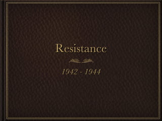 Resistance 1942 - 1944 